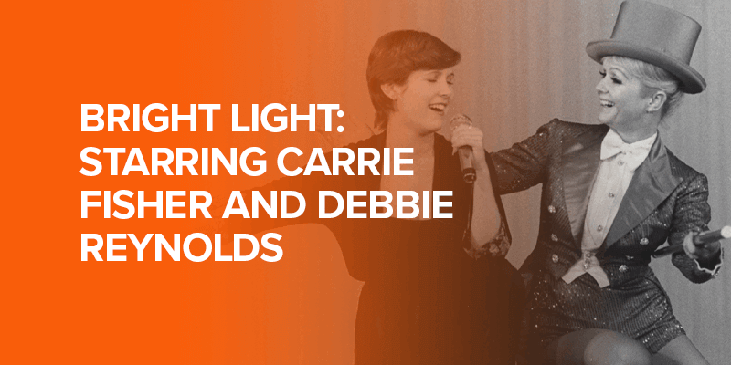 Bright Light Starring Carrie Fisher and Debbie Reynolds